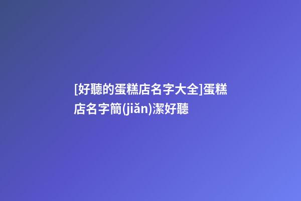 [好聽的蛋糕店名字大全]蛋糕店名字簡(jiǎn)潔好聽-第1張-店鋪起名-玄機(jī)派